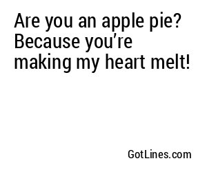 Are you an apple pie? Because you’re making my heart melt!