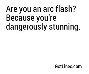 Are you an arc flash? Because you’re dangerously stunning.
