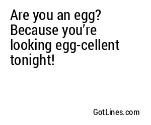 Are you an egg? Because you’re looking egg-cellent tonight!