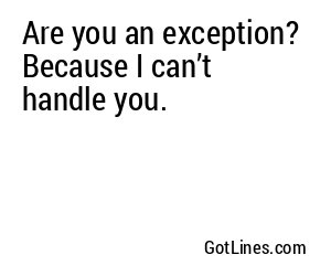 Are you an exception? Because I can’t handle you.