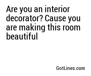 Are you an interior decorator? Cause you are making this room beautiful
