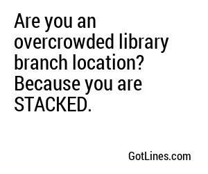 Are you an overcrowded library branch location? Because you are STACKED.
