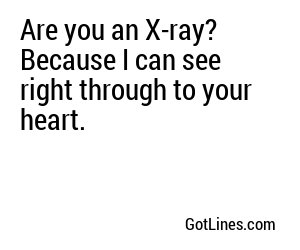 Are you an X-ray? Because I can see right through to your heart.
