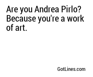 Are you Andrea Pirlo? Because you're a work of art.

