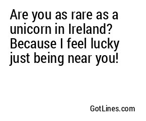Are you as rare as a unicorn in Ireland? Because I feel lucky just being near you!