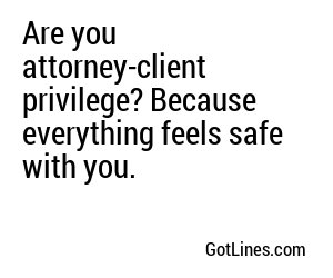 Are you attorney-client privilege? Because everything feels safe with you.
