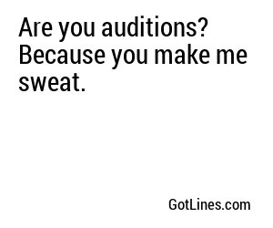 Are you auditions? Because you make me sweat.
