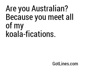 Are you Australian? Because you meet all of my koala-fications.
