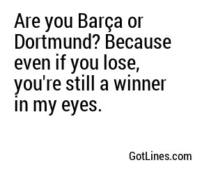 Are you Barça or Dortmund? Because even if you lose, you're still a winner in my eyes.
