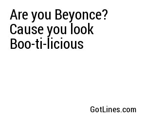 Are you Beyonce? Cause you look Boo-ti-licious
