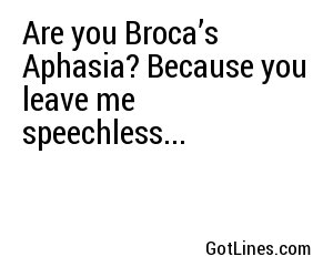 Are you Broca’s Aphasia? Because you leave me speechless...
