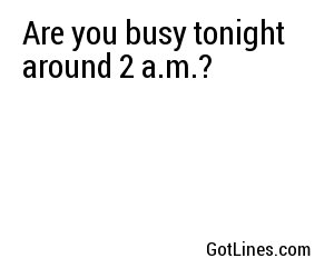 Are you busy tonight around 2 a.m.?