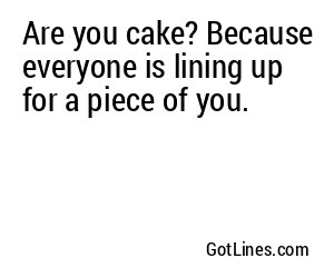 Are you cake? Because everyone is lining up for a piece of you.