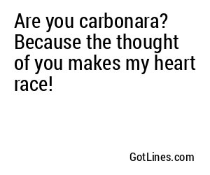Are you carbonara? Because the thought of you makes my heart race!