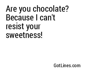 Are you chocolate? Because I can't resist your sweetness!