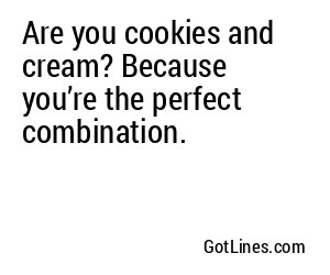 Are you cookies and cream? Because you’re the perfect combination.