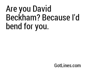 Are you David Beckham? Because I'd bend for you.