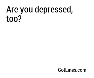 Are you depressed, too?