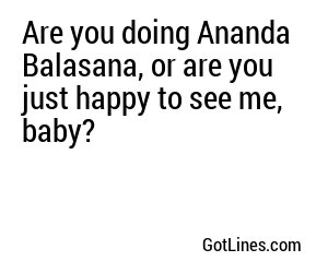 Are you doing Ananda Balasana, or are you just happy to see me, baby?
