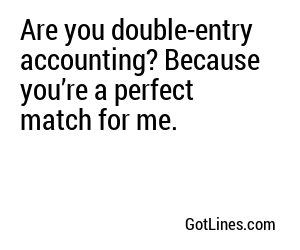 Are you double-entry accounting? Because you’re a perfect match for me.
