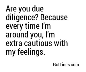 Are you due diligence? Because every time I’m around you, I’m extra cautious with my feelings.
