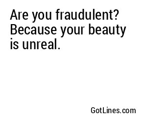Are you fraudulent? Because your beauty is unreal.
