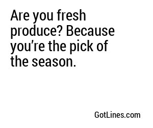 Are you fresh produce? Because you’re the pick of the season.

