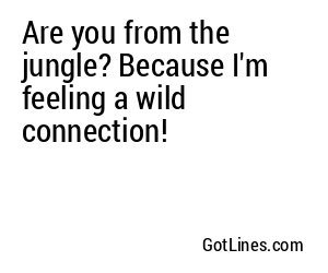 Are you from the jungle? Because I'm feeling a wild connection!