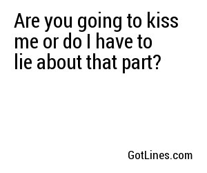 Are you going to kiss me or do I have to lie about that part?