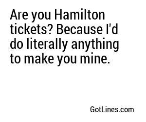 Are you Hamilton tickets? Because I'd do literally anything to make you mine.
