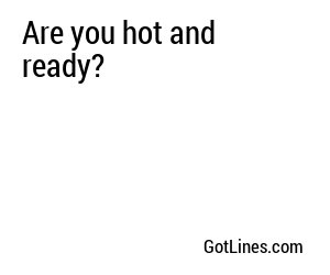 Are you hot and ready?