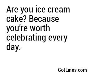 Are you ice cream cake? Because you’re worth celebrating every day.