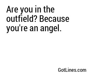 Are you in the outfield? Because you're an angel.
