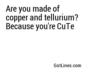 Are you made of copper and tellurium? Because you're CuTe