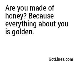 Are you made of honey? Because everything about you is golden.