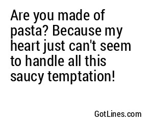 Are you made of pasta? Because my heart just can't seem to handle all this saucy temptation!