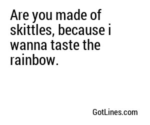 Are you made of skittles, because i wanna taste the rainbow.
