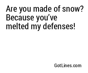 Are you made of snow? Because you’ve melted my defenses!