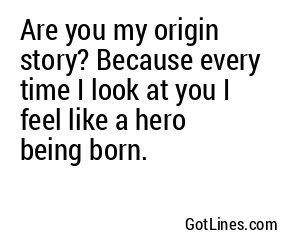 Are you my origin story? Because every time I look at you I feel like a hero being born.