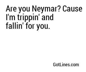 Are you Neymar? Cause I'm trippin' and fallin' for you.
