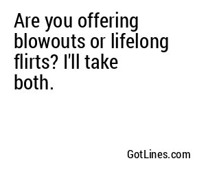 Are you offering blowouts or lifelong flirts? I'll take both.