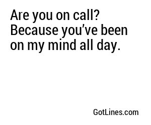 Are you on call? Because you’ve been on my mind all day.
