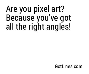 Are you pixel art? Because you’ve got all the right angles!