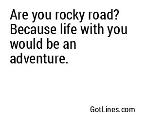 Are you rocky road? Because life with you would be an adventure.