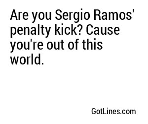 Are you Sergio Ramos' penalty kick? Cause you're out of this world.
