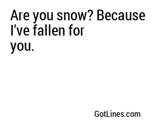 Are you snow? Because I’ve fallen for you.
