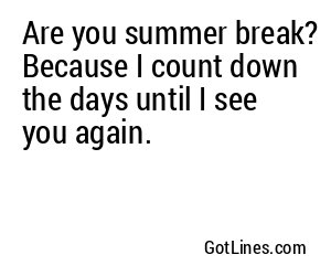 Are you summer break? Because I count down the days until I see you again.