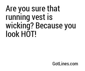 Are you sure that running vest is wicking? Because you look HOT!
