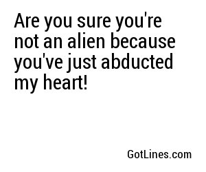 Are you sure you're not an alien because you've just abducted my heart!