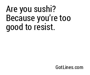 Are you sushi? Because you’re too good to resist.